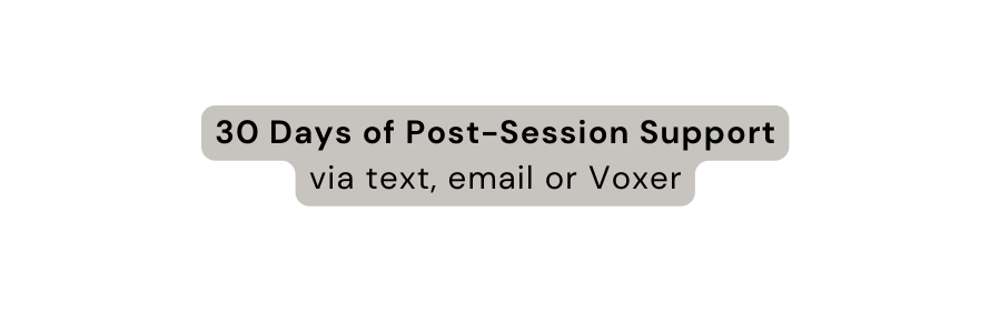 30 Days of Post Session Support via text email or Voxer